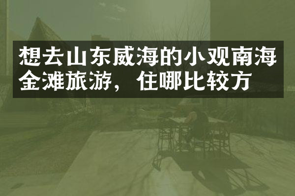 想去山东威海的小观南海金滩旅游，住哪比较方便