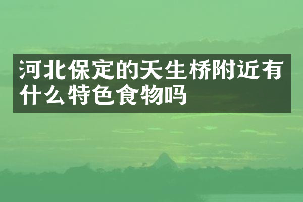 河北保定的天生桥附近有什么特色食物吗