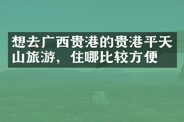 想去广西贵港的贵港平天山旅游，住哪比较方便