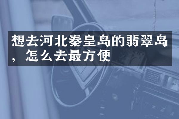 想去河北秦皇岛的翡翠岛，怎么去最方便
