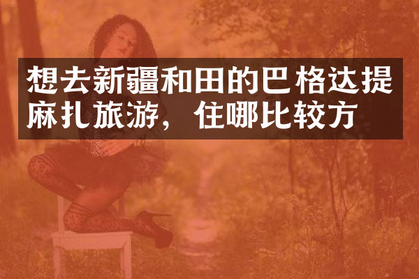 想去新疆和田的巴格达提麻扎旅游，住哪比较方便