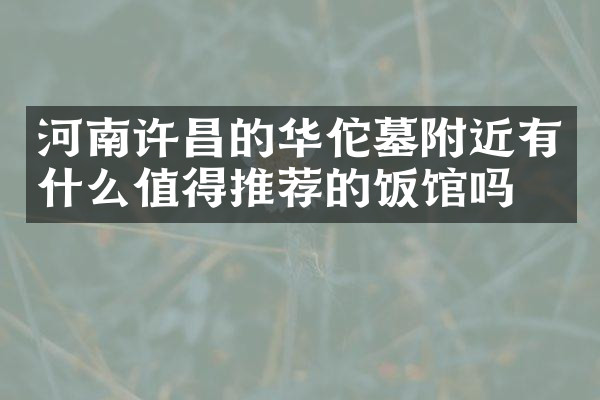 河南许昌的华佗墓附近有什么值得推荐的饭馆吗