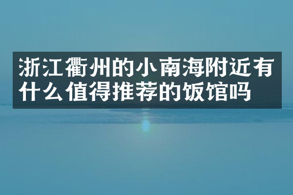 浙江衢州的小南海附近有什么值得推荐的饭馆吗