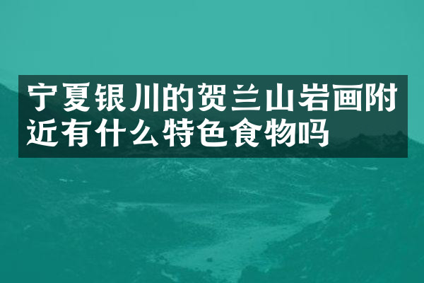 宁夏银川的贺兰山岩画附近有什么特色食物吗