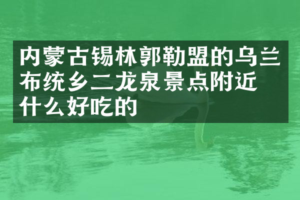 内蒙古锡林郭勒盟的乌兰布统乡二龙泉景点附近有什么好吃的