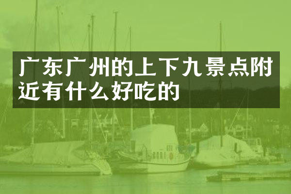 广东广州的上下九景点附近有什么好吃的