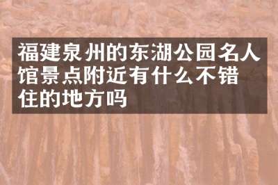 福建泉州的东湖公园名人馆景点附近有什么不错的住的地方吗