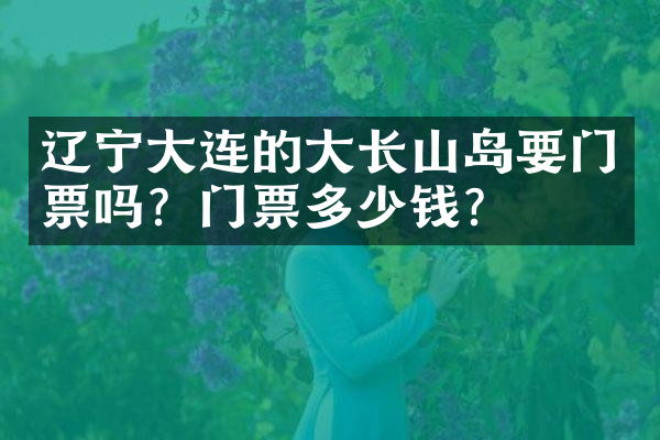 辽宁大连的大长山岛要门票吗？门票多少钱？