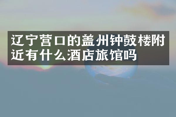 辽宁营口的盖州钟鼓楼附近有什么酒店旅馆吗