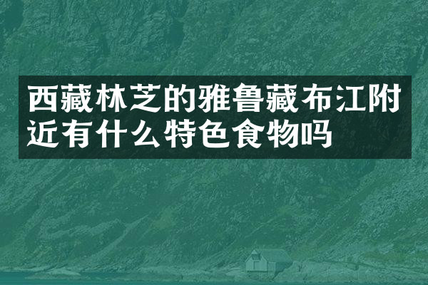 西藏林芝的雅鲁藏布江附近有什么特色食物吗