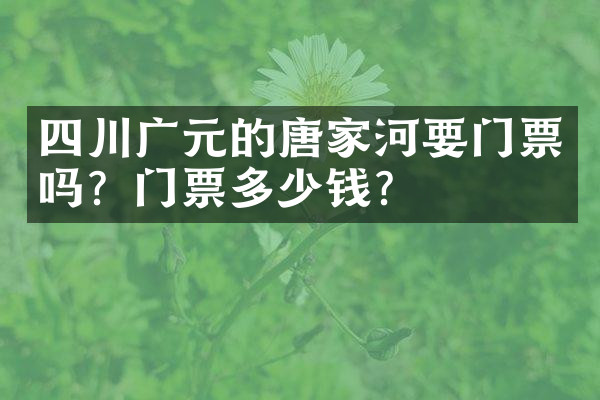 四川广元的唐家河要门票吗？门票多少钱？