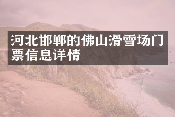 河北邯郸的佛山滑雪场门票信息详情
