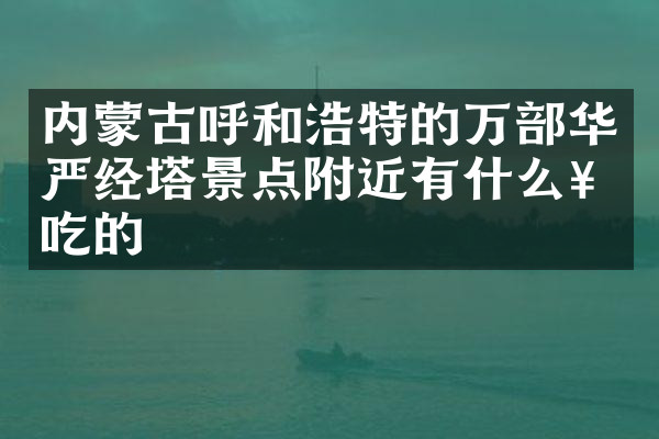 内蒙古呼和浩特的万部华严经塔景点附近有什么好吃的