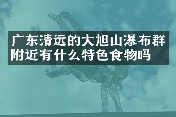 广东清远的大旭山瀑布群附近有什么特色食物吗