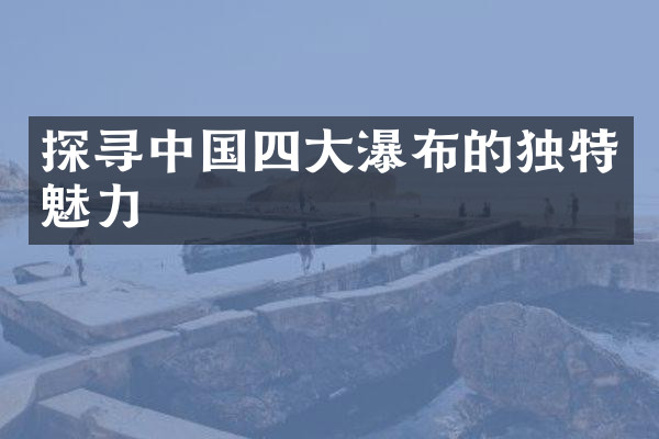 探寻中国四大瀑布的独特魅力