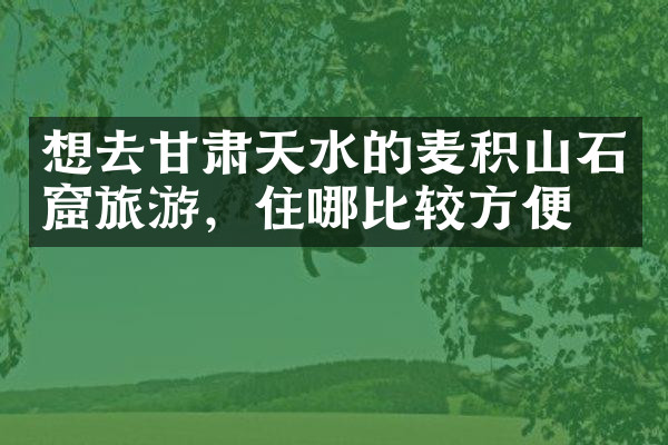 想去甘肃天水的麦积山石窟旅游，住哪比较方便
