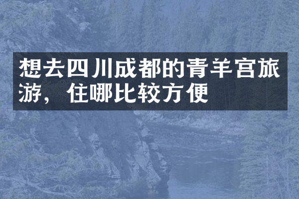 想去四川成都的青羊宫旅游，住哪比较方便