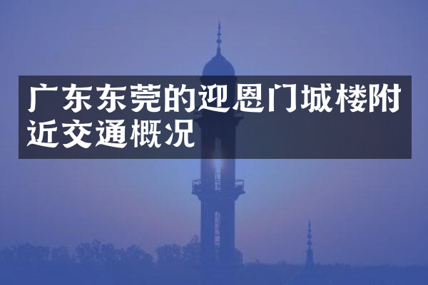 广东东莞的迎恩门城楼附近交通概况