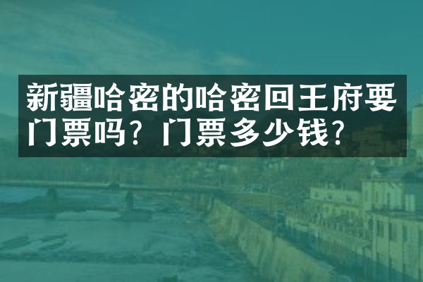 新疆哈密的哈密回王府要门票吗？门票多少钱？