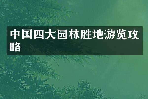中国四大园林胜地游览攻略