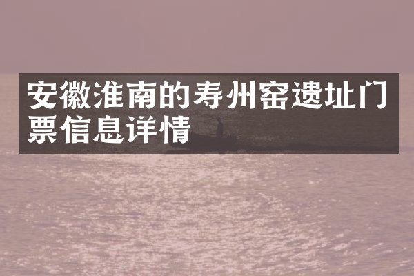 安徽淮南的寿州窑遗址门票信息详情