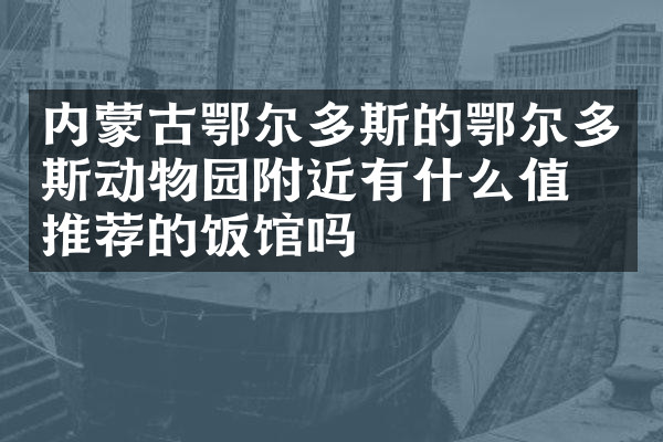 内蒙古鄂尔多斯的鄂尔多斯动物园附近有什么值得推荐的饭馆吗