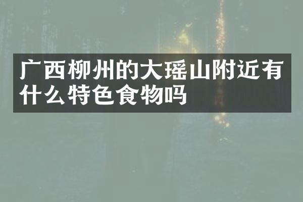 广西柳州的大瑶山附近有什么特色食物吗