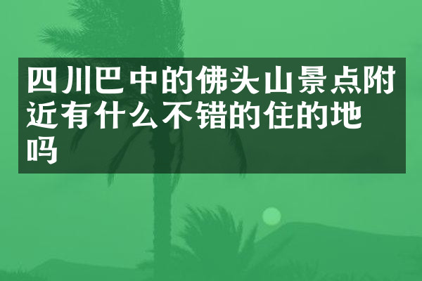 四川巴中的佛头山景点附近有什么不错的住的地方吗