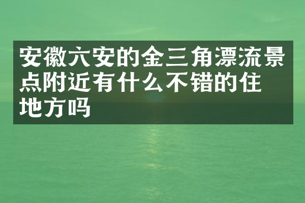 安徽六安的金三角漂流景点附近有什么不错的住的地方吗