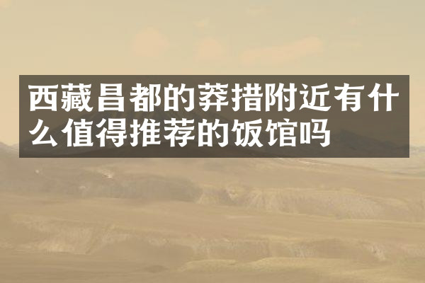 西藏昌都的莽措附近有什么值得推荐的饭馆吗