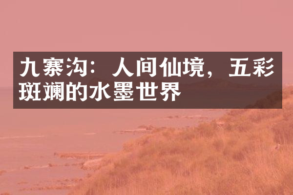 九寨沟：人间仙境，五彩斑斓的水墨世界