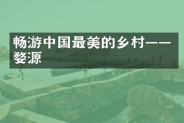 畅游中国最美的乡村——婺源