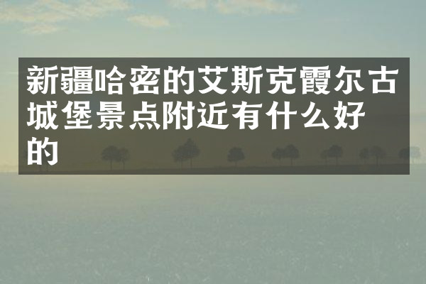 新疆哈密的艾斯克霞尔古城堡景点附近有什么好吃的