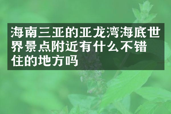 海南三亚的亚龙湾海底世界景点附近有什么不错的住的地方吗