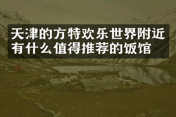 天津的方特欢乐世界附近有什么值得推荐的饭馆吗