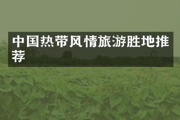 中国热带风情旅游胜地推荐