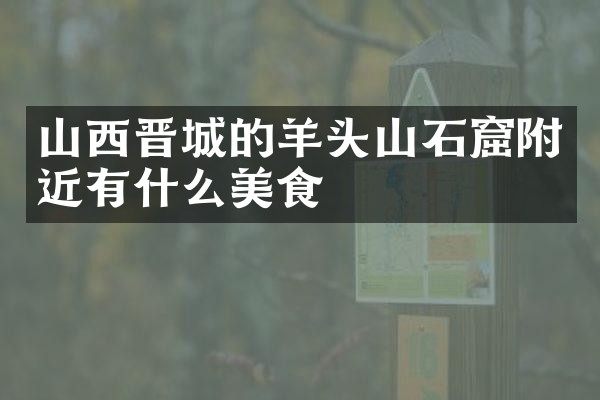 山西晋城的羊头山石窟附近有什么美食