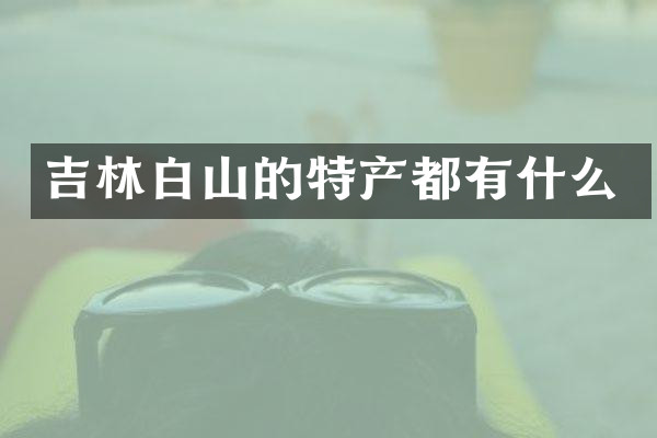 吉林白山的特产都有什么