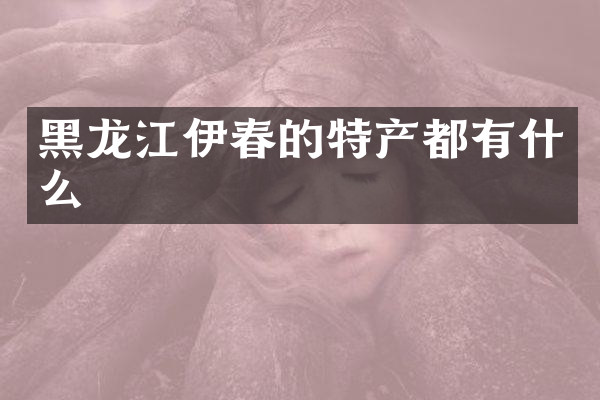 黑龙江伊春的特产都有什么