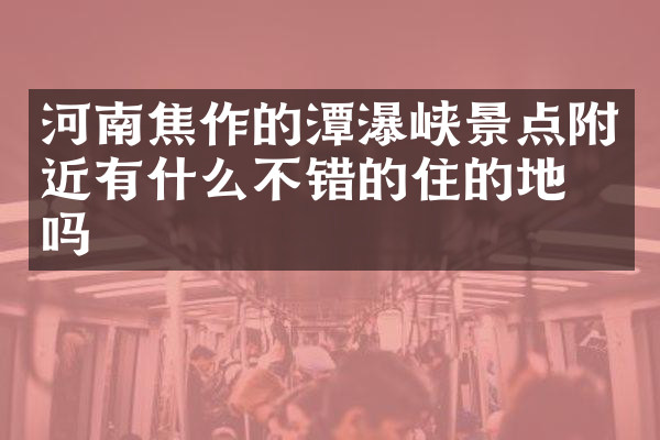 河南焦作的潭瀑峡景点附近有什么不错的住的地方吗