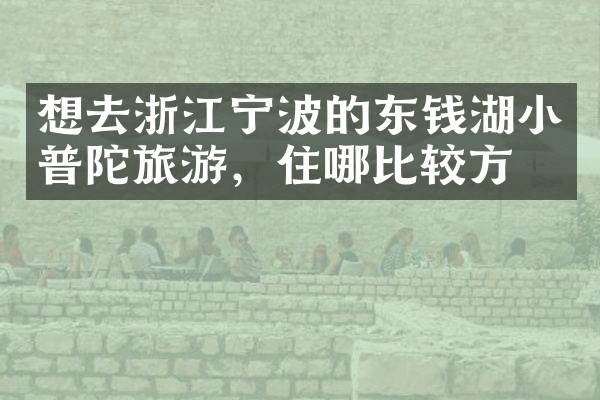 想去浙江宁波的东钱湖小普陀旅游，住哪比较方便
