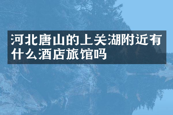 河北唐山的上关湖附近有什么酒店旅馆吗