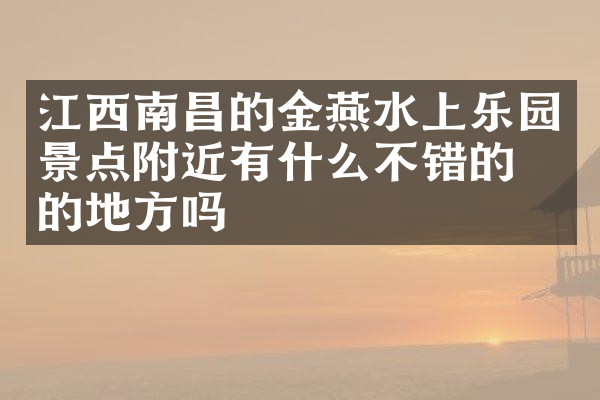 江西南昌的金燕水上乐园景点附近有什么不错的住的地方吗