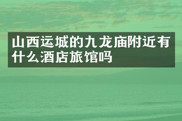 山西运城的九龙庙附近有什么酒店旅馆吗