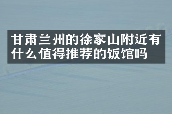 甘肃兰州的徐家山附近有什么值得推荐的饭馆吗