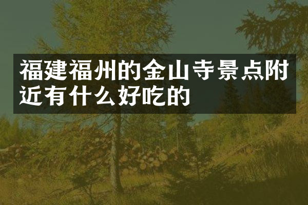 福建福州的金山寺景点附近有什么好吃的