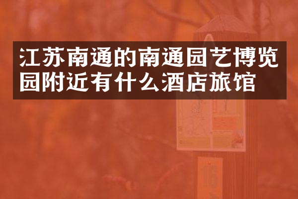 江苏南通的南通园艺博览园附近有什么酒店旅馆吗