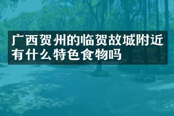 广西贺州的临贺故城附近有什么特色食物吗