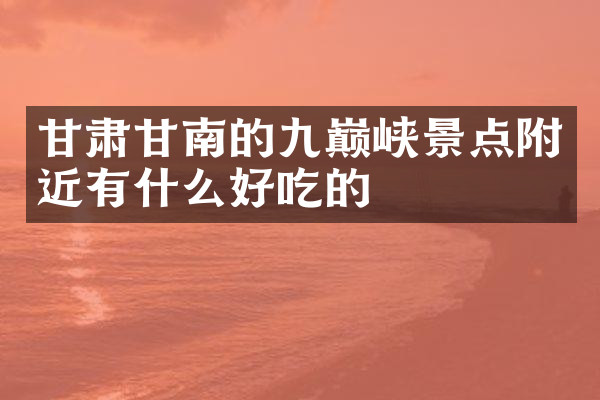 甘肃甘南的九巅峡景点附近有什么好吃的