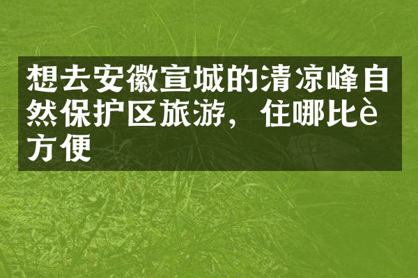 想去安徽宣城的清凉峰自然保护区旅游，住哪比较方便